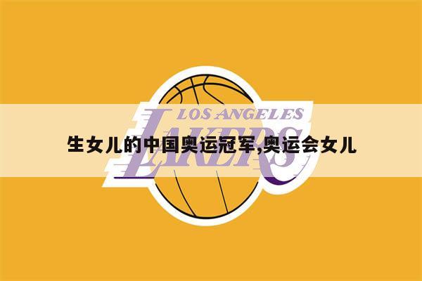 生女儿的中国奥运冠军,奥运会女儿