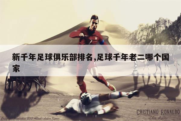 新千年足球俱乐部排名,足球千年老二哪个国家